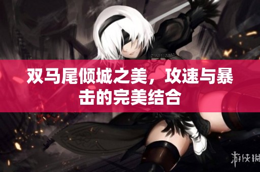 双马尾倾城之美，攻速与暴击的完美结合