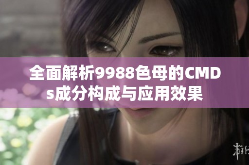 全面解析9988色母的CMDs成分构成与应用效果