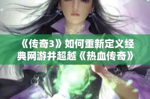 《传奇3》如何重新定义经典网游并超越《热血传奇》