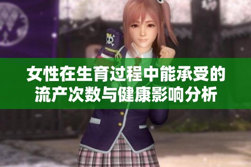 女性在生育过程中能承受的流产次数与健康影响分析