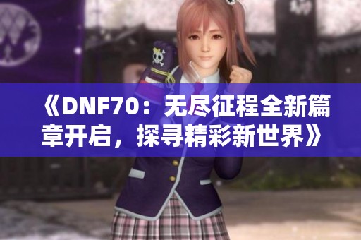《DNF70：无尽征程全新篇章开启，探寻精彩新世界》