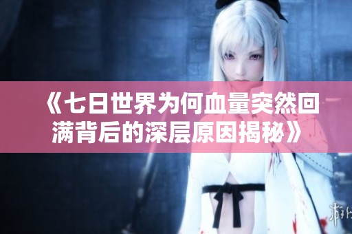 《七日世界为何血量突然回满背后的深层原因揭秘》