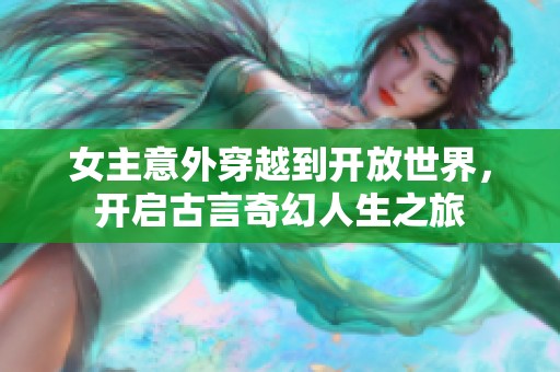 女主意外穿越到开放世界，开启古言奇幻人生之旅