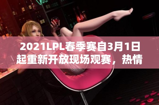 2021LPL春季赛自3月1日起重新开放现场观赛，热情回归游戏盛宴