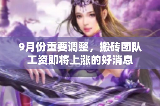 9月份重要调整，搬砖团队工资即将上涨的好消息