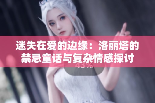 迷失在爱的边缘：洛丽塔的禁忌童话与复杂情感探讨