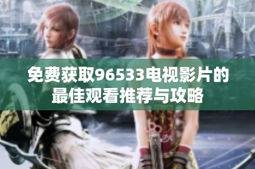 免费获取96533电视影片的最佳观看推荐与攻略