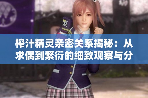 榨汁精灵亲密关系揭秘：从求偶到繁衍的细致观察与分析
