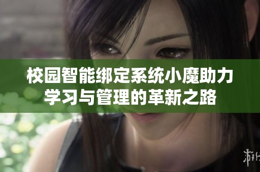 校园智能绑定系统小魔助力学习与管理的革新之路