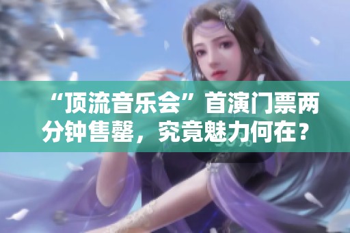 “顶流音乐会”首演门票两分钟售罄，究竟魅力何在？