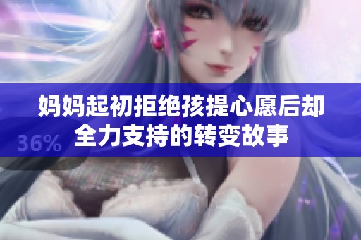 妈妈起初拒绝孩提心愿后却全力支持的转变故事
