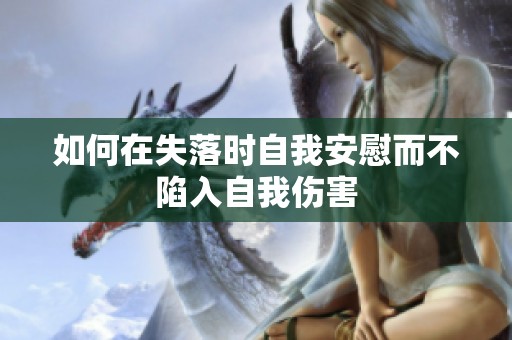 如何在失落时自我安慰而不陷入自我伤害