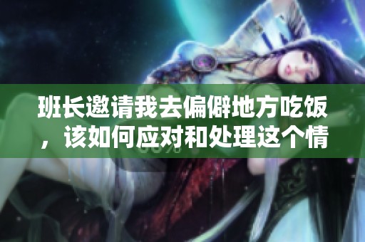 班长邀请我去偏僻地方吃饭，该如何应对和处理这个情况