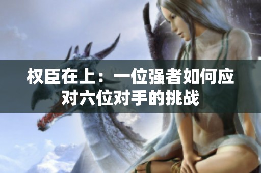 权臣在上：一位强者如何应对六位对手的挑战