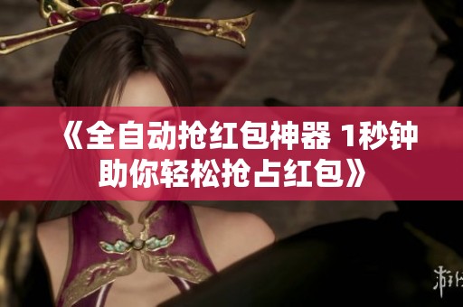 《全自动抢红包神器 1秒钟助你轻松抢占红包》