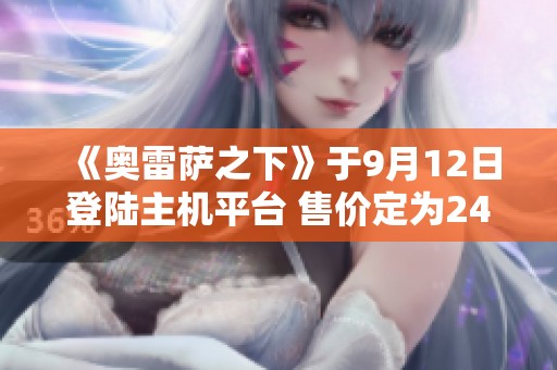 《奥雷萨之下》于9月12日登陆主机平台 售价定为24.9元