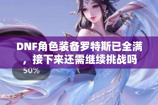 DNF角色装备罗特斯已全满，接下来还需继续挑战吗