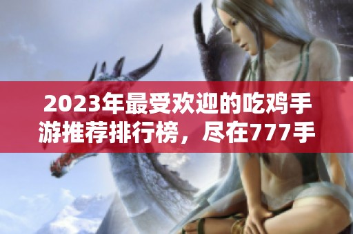 2023年最受欢迎的吃鸡手游推荐排行榜，尽在777手游网！