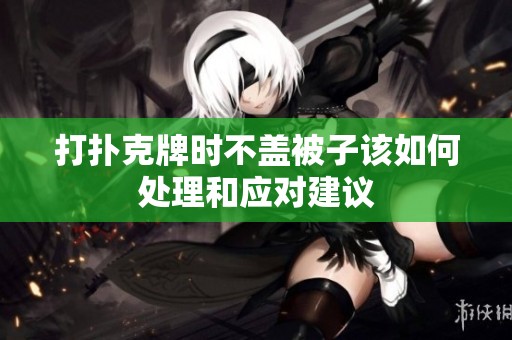 打扑克牌时不盖被子该如何处理和应对建议