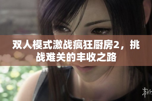 双人模式激战疯狂厨房2，挑战难关的丰收之路
