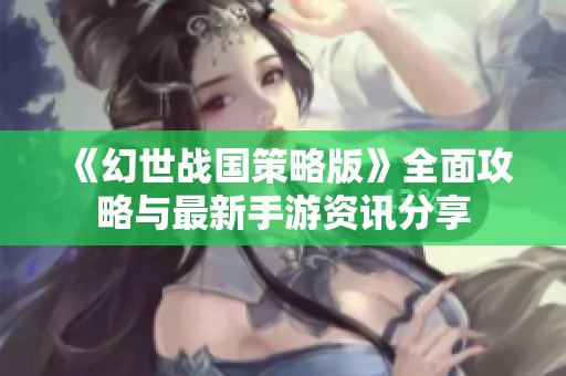 《幻世战国策略版》全面攻略与最新手游资讯分享