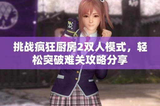 挑战疯狂厨房2双人模式，轻松突破难关攻略分享
