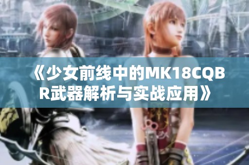 《少女前线中的MK18CQBR武器解析与实战应用》