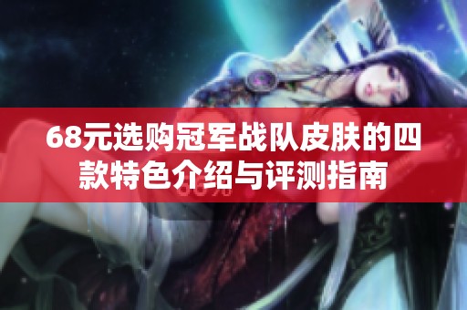 68元选购冠军战队皮肤的四款特色介绍与评测指南