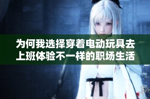 为何我选择穿着电动玩具去上班体验不一样的职场生活