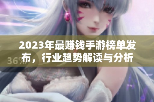 2023年最赚钱手游榜单发布，行业趋势解读与分析