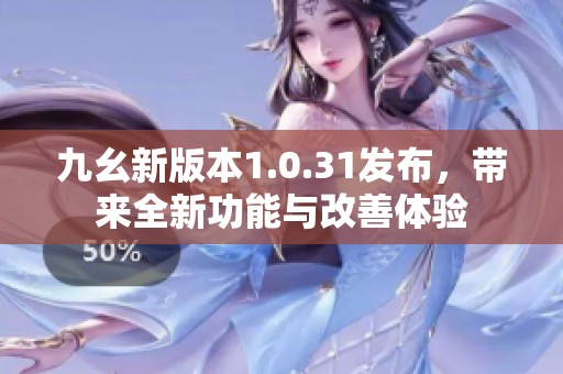 九幺新版本1.0.31发布，带来全新功能与改善体验