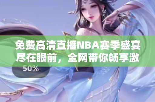 免费高清直播NBA赛季盛宴尽在眼前，全网带你畅享激战瞬间