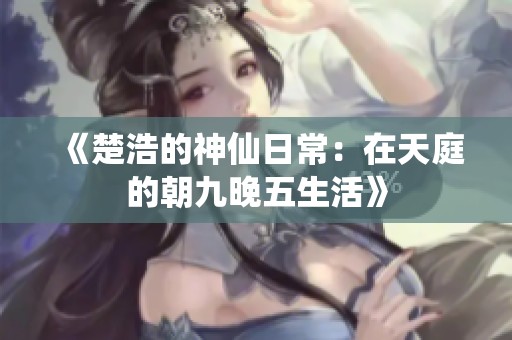 《楚浩的神仙日常：在天庭的朝九晚五生活》