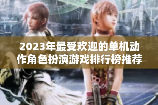 2023年最受欢迎的单机动作角色扮演游戏排行榜推荐