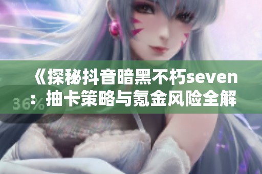 《探秘抖音暗黑不朽seven：抽卡策略与氪金风险全解析》