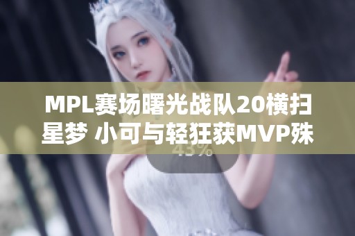 MPL赛场曙光战队20横扫星梦 小可与轻狂获MVP殊荣