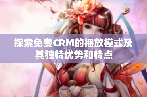 探索免费CRM的播放模式及其独特优势和特点