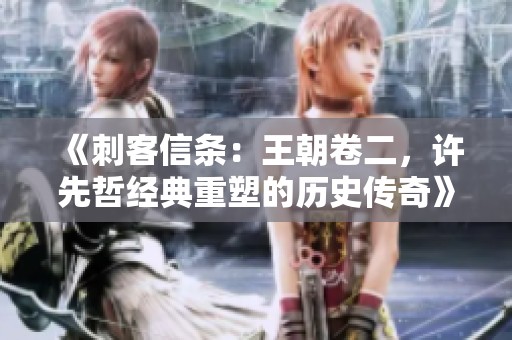 《刺客信条：王朝卷二，许先哲经典重塑的历史传奇》