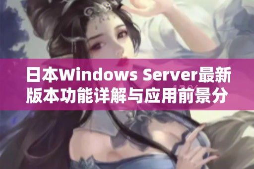 日本Windows Server最新版本功能详解与应用前景分析