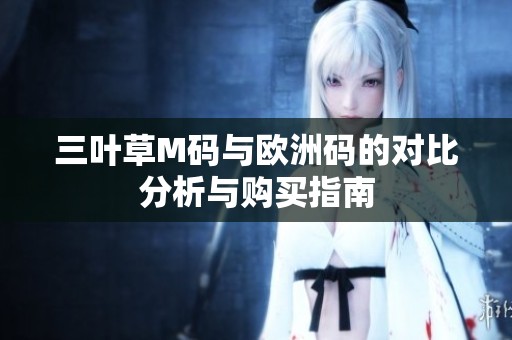 三叶草M码与欧洲码的对比分析与购买指南