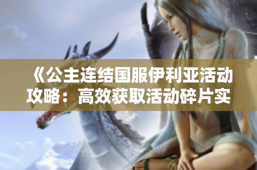 《公主连结国服伊利亚活动攻略：高效获取活动碎片实用技巧》