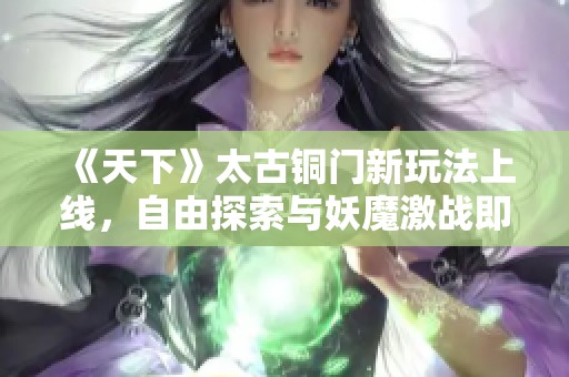 《天下》太古铜门新玩法上线，自由探索与妖魔激战即刻开启