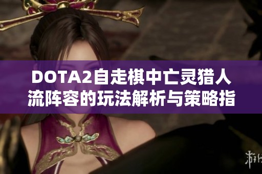 DOTA2自走棋中亡灵猎人流阵容的玩法解析与策略指南