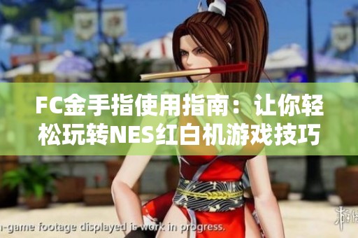 FC金手指使用指南：让你轻松玩转NES红白机游戏技巧