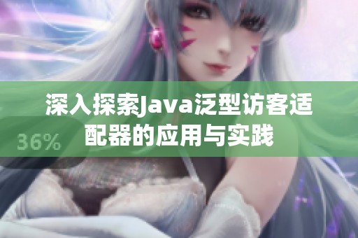 深入探索Java泛型访客适配器的应用与实践