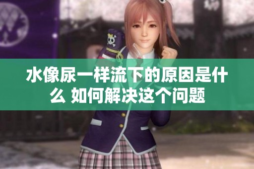 水像尿一样流下的原因是什么 如何解决这个问题
