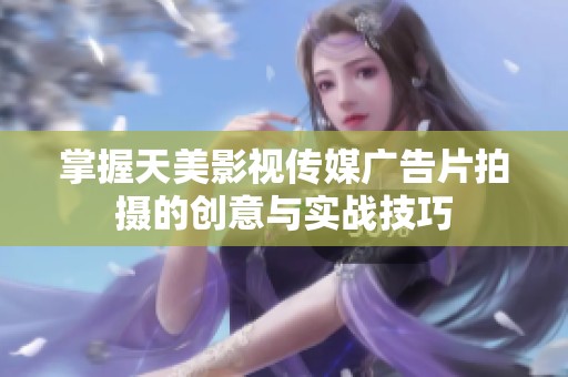 掌握天美影视传媒广告片拍摄的创意与实战技巧