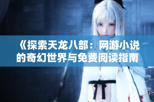 《探索天龙八部：网游小说的奇幻世界与免费阅读指南》