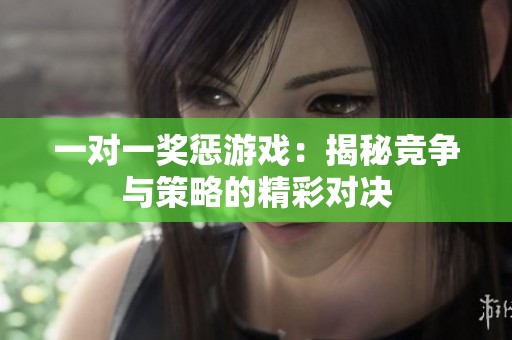 一对一奖惩游戏：揭秘竞争与策略的精彩对决