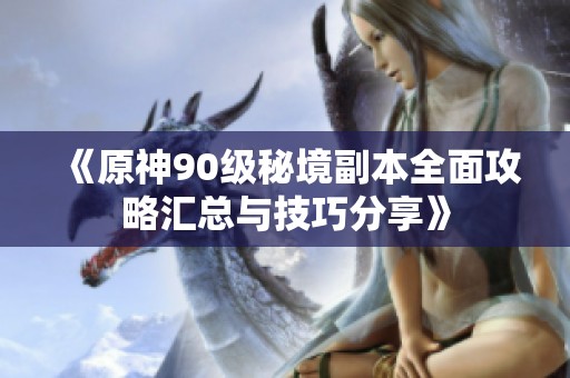 《原神90级秘境副本全面攻略汇总与技巧分享》